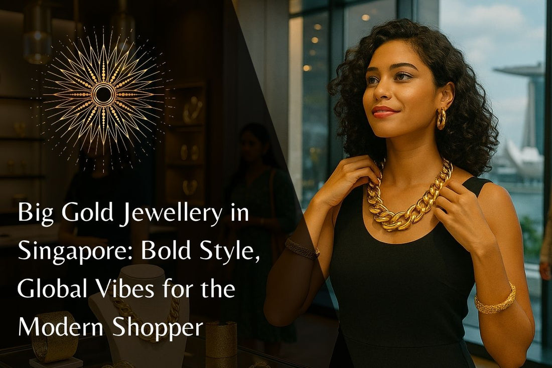 Big Gold Jewellery in Singapore: Bold Style, Global Vibes for the Modern Shopper